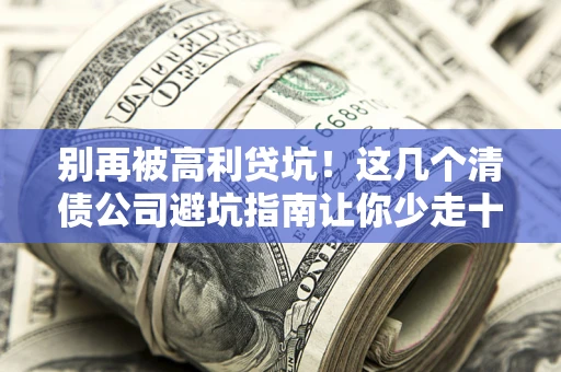 武汉别再被高利贷坑！这几个清债公司避坑指南让你少走十年弯路