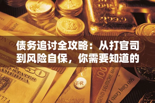 武汉债务追讨全攻略：从打官司到风险自保，你需要知道的法律智慧