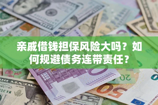 武汉亲戚借钱担保风险大吗？如何规避债务连带责任？