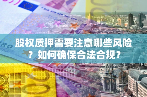 武汉股权质押需要注意哪些风险？如何确保合法合规？