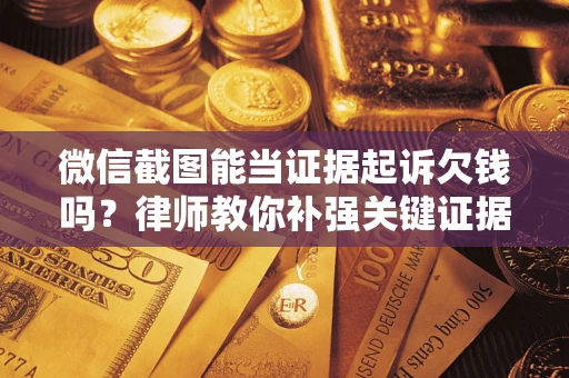 武汉微信截图能当证据起诉欠钱吗？律师教你补强关键证据