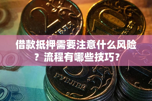 武汉借款抵押需要注意什么风险？流程有哪些技巧？