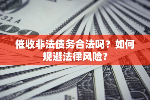 武汉催收非法债务合法吗？如何规避法律风险？