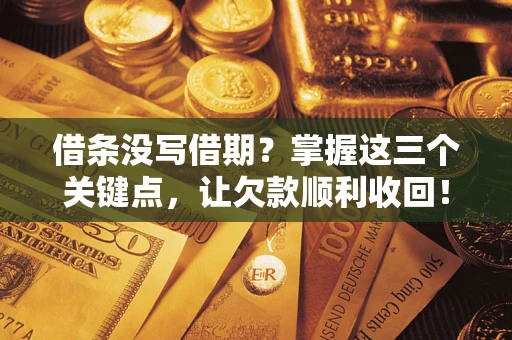 武汉借条没写借期？掌握这三个关键点，让欠款顺利收回！