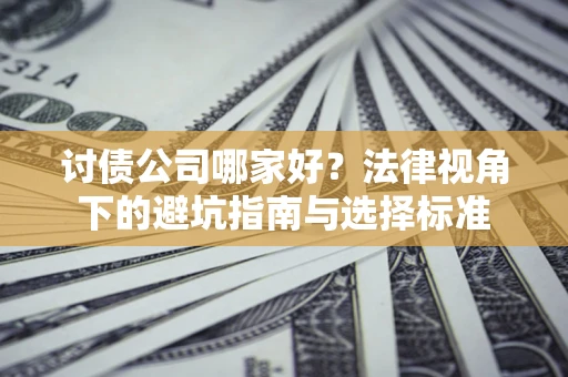 武汉讨债公司哪家好？法律视角下的避坑指南与选择标准
