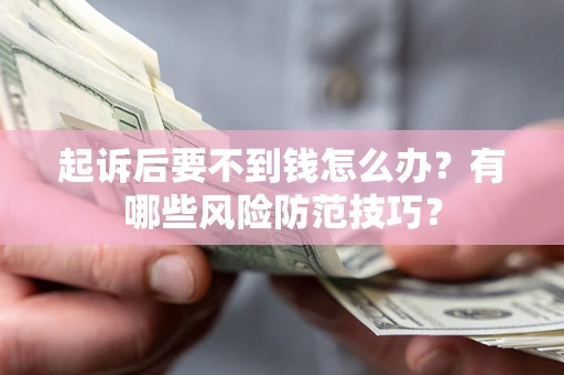 武汉起诉后要不到钱怎么办？有哪些风险防范技巧？