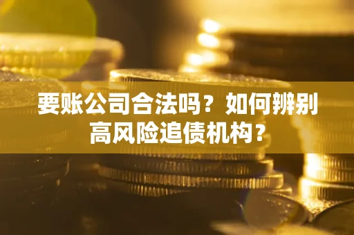 武汉要账公司合法吗？如何辨别高风险追债机构？