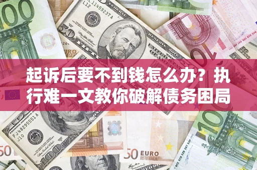 武汉起诉后要不到钱怎么办？执行难一文教你破解债务困局