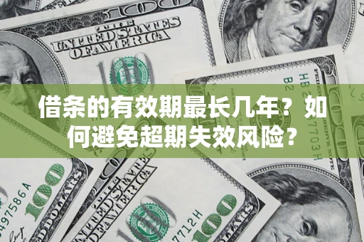 武汉借条的有效期最长几年？如何避免超期失效风险？