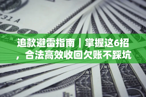 武汉追款避雷指南｜掌握这6招，合法高效收回欠账不踩坑