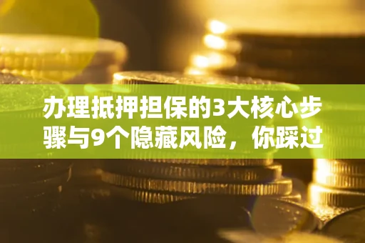 武汉办理抵押担保的3大核心步骤与9个隐藏风险，你踩过哪个坑？
