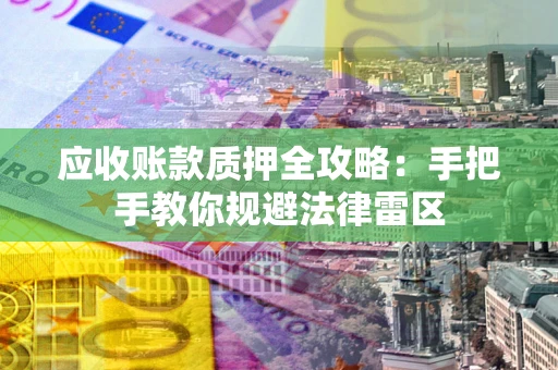 武汉应收账款质押全攻略：手把手教你规避法律雷区