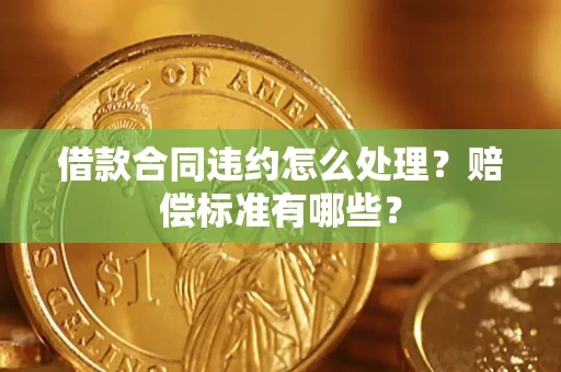 武汉借款合同违约怎么处理？赔偿标准有哪些？