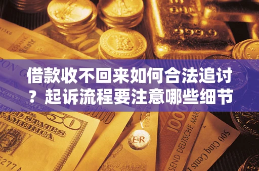 武汉借款收不回来如何合法追讨？起诉流程要注意哪些细节？