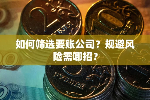 武汉如何筛选要账公司？规避风险需哪招？