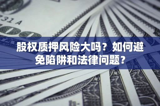 武汉股权质押风险大吗？如何避免陷阱和法律问题？