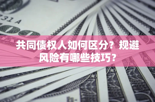 武汉共同债权人如何区分？规避风险有哪些技巧？