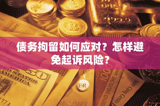 武汉债务拘留如何应对？怎样避免起诉风险？
