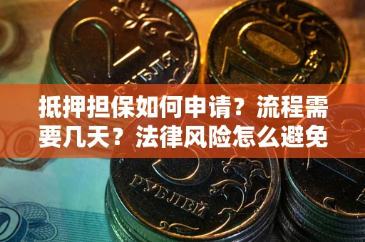 武汉抵押担保如何申请？流程需要几天？法律风险怎么避免？避坑指南
