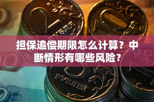 武汉担保追偿期限怎么计算？中断情形有哪些风险？