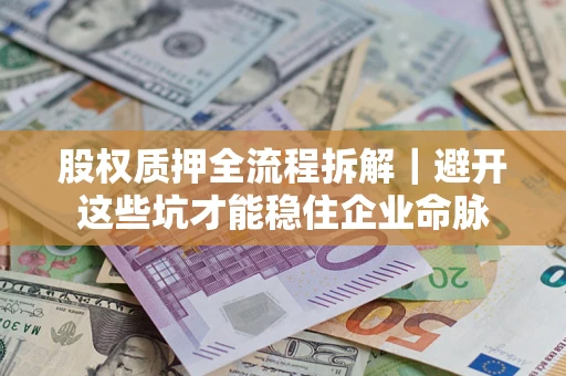 武汉股权质押全流程拆解｜避开这些坑才能稳住企业命脉