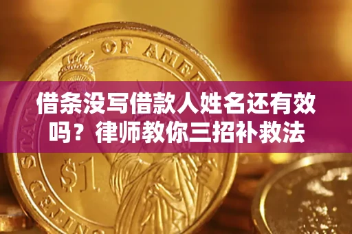 武汉借条没写借款人姓名还有效吗？律师教你三招补救法