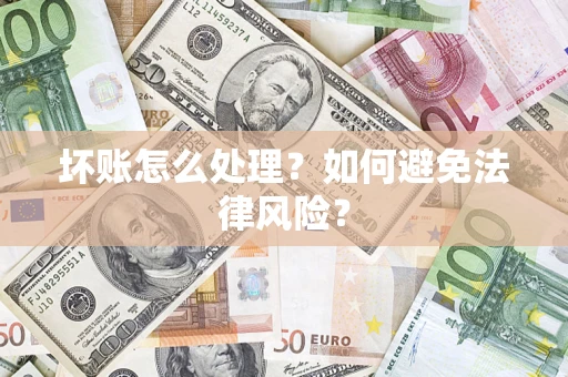 武汉坏账怎么处理？如何避免法律风险？