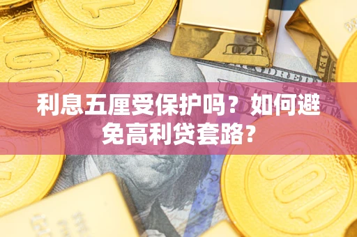 武汉利息五厘受保护吗？如何避免高利贷套路？