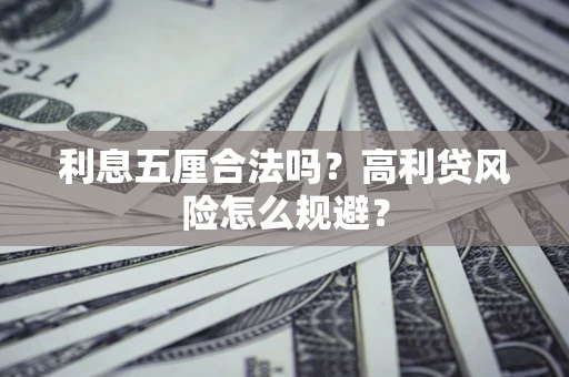 武汉利息五厘合法吗？高利贷风险怎么规避？