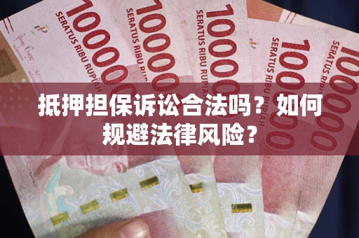 武汉抵押担保诉讼合法吗？如何规避法律风险？