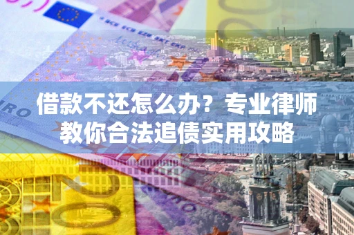 武汉借款不还怎么办？专业律师教你合法追债实用攻略