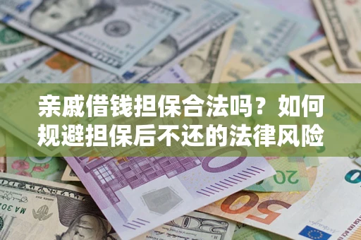武汉亲戚借钱担保合法吗？如何规避担保后不还的法律风险？