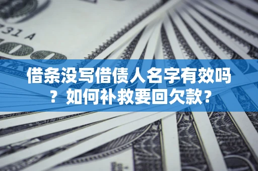 武汉借条没写借债人名字有效吗？如何补救要回欠款？