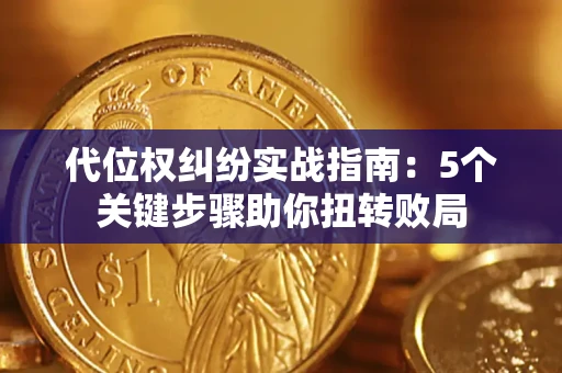 武汉代位权纠纷实战指南：5个关键步骤助你扭转败局