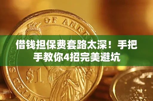 武汉借钱担保费套路太深！手把手教你4招完美避坑