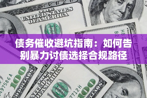 武汉债务催收避坑指南：如何告别暴力讨债选择合规路径