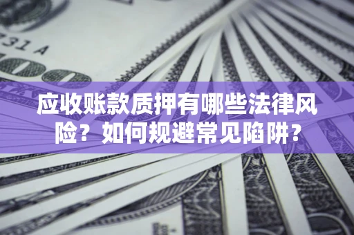 武汉应收账款质押有哪些法律风险？如何规避常见陷阱？