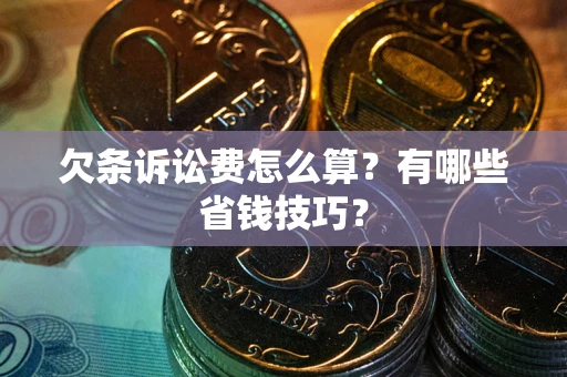 武汉欠条诉讼费怎么算？有哪些省钱技巧？