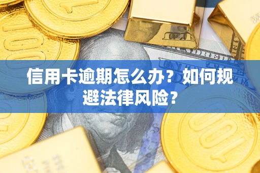 武汉信用卡逾期怎么办？如何规避法律风险？