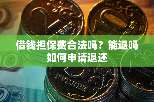 武汉借钱担保费合法吗？能退吗如何申请退还