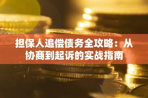 武汉担保人追偿债务全攻略:从协商到起诉的实战指南 武汉担保人追偿债务全攻略:从协商到起诉的实战指南