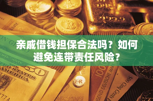 武汉亲戚借钱担保合法吗？如何避免连带责任风险？
