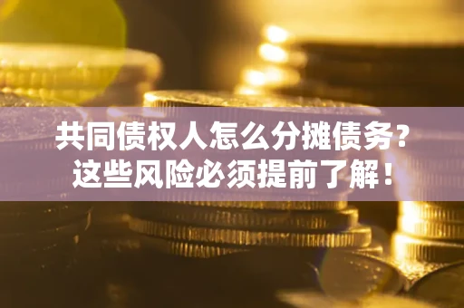 武汉共同债权人怎么分摊债务？这些风险必须提前了解！