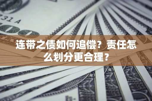 武汉连带之债如何追偿？责任怎么划分更合理？