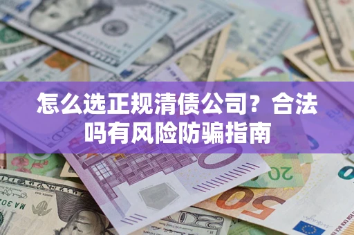 武汉怎么选正规清债公司？合法吗有风险防骗指南