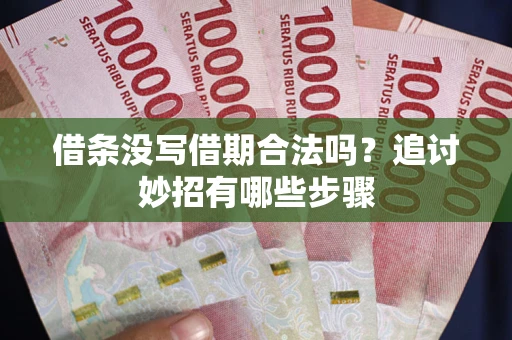 武汉借条没写借期合法吗？追讨妙招有哪些步骤