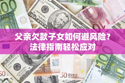 武汉父亲欠款子女如何避风险？法律指南轻松应对