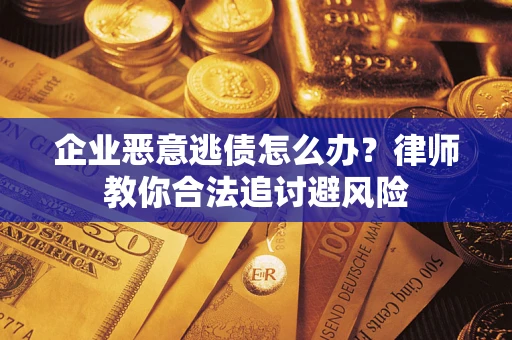 武汉企业恶意逃债怎么办？律师教你合法追讨避风险