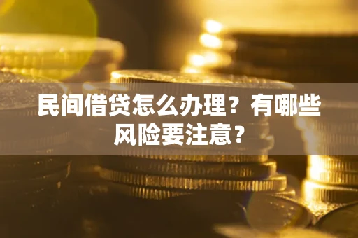 武汉民间借贷怎么办理？有哪些风险要注意？