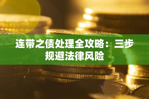 武汉连带之债处理全攻略：三步规避法律风险